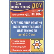 Организация опытно-эксперементальной деятельности детей 2-7 лет. Тематическое планирование, рекомендации, конспекты занятий. Издание 2-е