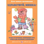 Здравствуй, Мишка! Беседы по картинкам, развивающие игры, сюжеты для рисования и аппликации. 1-3 года