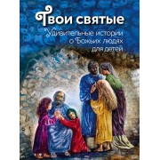 Твои святые: Удивительные истории о Божьих людях