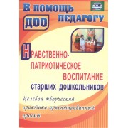 Нравственно-патриотическое воспитание старших дошкольников: целевой творческий практико-ориентированный проект. ФГОС ДО. 2-е издание, переработанное