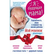 Я - будущая мама! Беременность, роды и первый год жизни ребенка