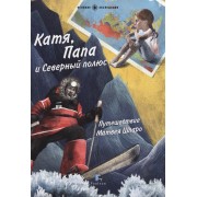 Катя,Папа и Северный полюс.Путешествие Матвея Шпаро