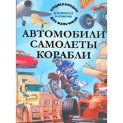 Автомобили. Самолеты. Корабли. Энциклопедия для мальчиков в вопросах и ответах