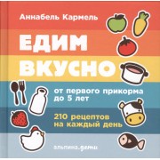 Едим вкусно: 210 рецептов на каждый день от первого прикорма до 5 лет