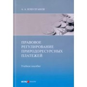 Александр Ялбулганов: Правовое регулирование природоресурсных платежей. Учебное пособие