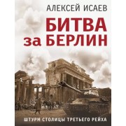 Алексей Исаев: Битва за Берлин. Штурм столицы Третьего Рейха