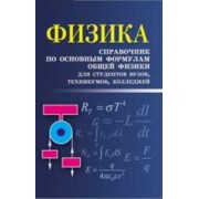 Физика: справочник по основным формулам общей физики для студентов вузов, техникумов, колледжей