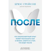 После. Что околосмертный опыт может рассказать нам о жизни, смерти и том, что будет после