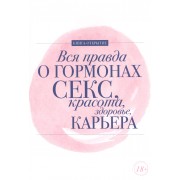 Вся правда о гормонах.Секс,красота,здоровье,карьера