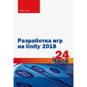 Майк Гейг: Разработка игр на Unity 2018 за 24 часа Unity 2018 Game Development in 24 Hours, Sams Teach Yourself