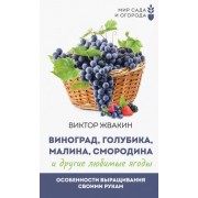 Виктор Жвакин: Виноград, голубика, малина, смородина и другие любимые ягоды. Особенности выращивания своими руками
