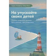 Не упускайте своих детей Почему родители должны быть важнее чем ровесники (3 изд.) Ньюфелд