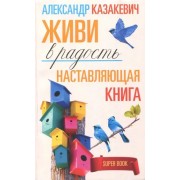 Александр Казакевич: Наставляющая книга. Живи в радость