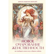 Новое очарование женственности. Как пробудить свою силу и сберечь любовь