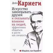 Дейл Карнеги: Искусство завоевывать друзей и оказывать влияние на людей