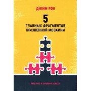 Джим Рон: 5 главных фрагментов жизненной мозаики. Ваш путь к личному успеху 

The Five Major Pieces To The Life Puzzle. A Guide to Personal Success