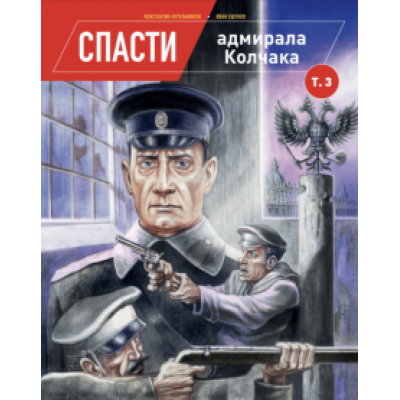 Константин Котельников: Спасти адмирала Колчака. Том 3 Константин Котельников: Спасти адмирала Колчака. Том 3