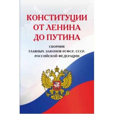 Конституции от Ленина до Путина. Сборник главных законов РСФСР, СССР, РФ Конституции от Ленина до Путина. Сборник главных законов РСФСР, СССР, РФ