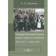 Антон Деникин: Очерки Русской Смуты. Борьба генерала Корнилова. Август 1917 г. - апрель 1918 г.