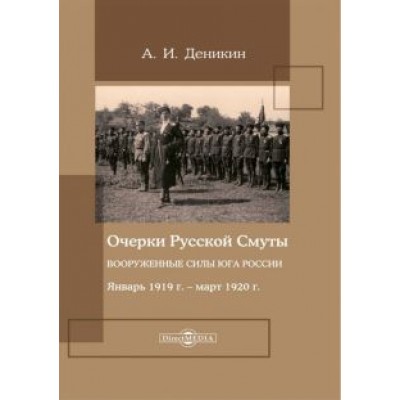 Антон Деникин: Очерки русской смуты. Вооруженные силы Юга России. Январь 1919 года – март 1920 года Антон Деникин: Очерки русской смуты. Вооруженные силы Юга России. Январь 1919 года – март 1920 года