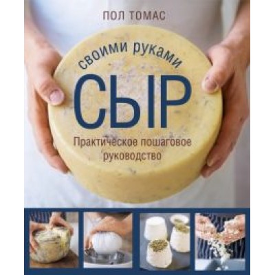Пол Томас: Сыр своими руками. Практическое пошаговое руководство Пол Томас: Сыр своими руками. Практическое пошаговое руководство
