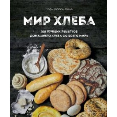 Софи Дюпре-Голье: Мир хлеба. 100 лучших рецептов домашнего хлеба со всего мира Софи Дюпре-Голье: Мир хлеба. 100 лучших рецептов домашнего хлеба со всего мира