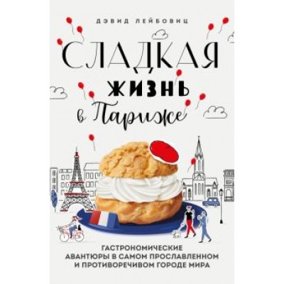 Дэвид Лейбовиц: Сладкая жизнь в Париже. Гастрономические авантюры Дэвид Лейбовиц: Сладкая жизнь в Париже. Гастрономические авантюры