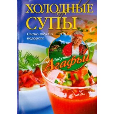 Агафья Звонарева: Холодные супы. Свежо, вкусно, недорого Агафья Звонарева: Холодные супы. Свежо, вкусно, недорого