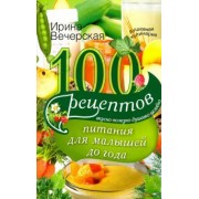 Ирина Вечерская: 100 рецептов питания для малышей до года. Вкусно, полезно, душевно, целебно