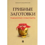 Михаил Вишневский: Грибные заготовки. Традиционные и новые рецепты