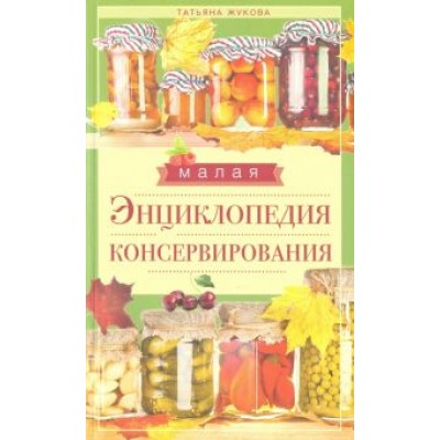 Малая энциклопедия консервирования Малая энциклопедия консервирования