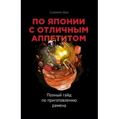 Соломон Шик: По Японии с отличным аппетитом. Полный гайд по приготовлению рамена Соломон Шик: По Японии с отличным аппетитом. Полный гайд по приготовлению рамена