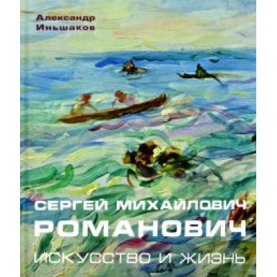 Александр Иньшаков: Сергей Михайлович Романович. Искусство и жизнь Александр Иньшаков: Сергей Михайлович Романович. Искусство и жизнь