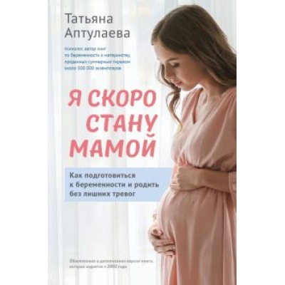 Татьяна Аптулаева: Я скоро стану мамой. Как подготовиться к беременности и родить без лишних тревог Татьяна Аптулаева: Я скоро стану мамой. Как подготовиться к беременности и родить без лишних тревог