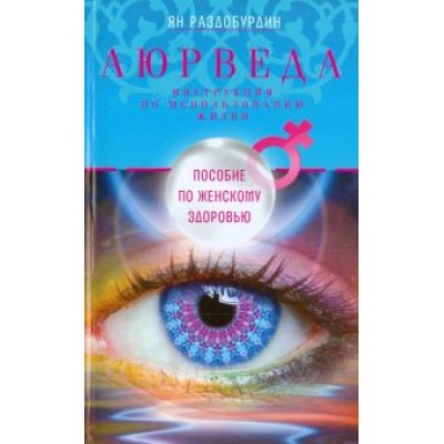 Ян Раздобурдин: Аюрведа. Пособие по женскому здоровью Ян Раздобурдин: Аюрведа. Пособие по женскому здоровью