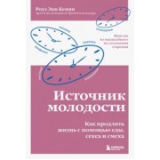 Роуз Кенни: Источник молодости. Как продлить жизнь с помощью еды, секса и смеха