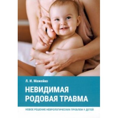 Людмила Мажейко: Невидимая родовая травма. Новое решение неврологических проблем у детей Людмила Мажейко: Невидимая родовая травма. Новое решение неврологических проблем у детей