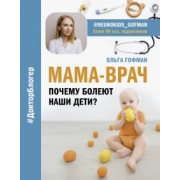 Ольга Гофман: МАМА-ВРАЧ. Почему болеют наши дети?