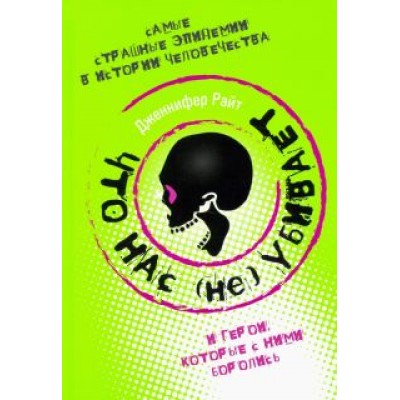 Дженнифер Райт: Что нас (не) убивает. Самые страшные эпидемии в истории человечества и герои, кот. с ними боролись Дженнифер Райт: Что нас (не) убивает. Самые страшные эпидемии в истории человечества и герои, кот. с ними боролись