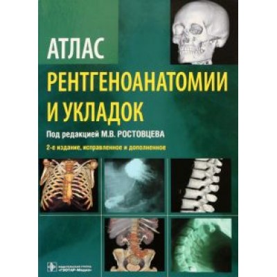 Ростовцев, Братникова, Корнеева: Атлас рентгеноанатомии и укладок. Руководство для врачей Ростовцев, Братникова, Корнеева: Атлас рентгеноанатомии и укладок. Руководство для врачей