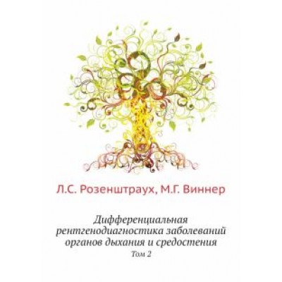Розенштраух, Виннер: Дифференциальная рентгенодиагностика заболеваний органов дыхания и средостения. Том 2 Розенштраух, Виннер: Дифференциальная рентгенодиагностика заболеваний органов дыхания и средостения. Том 2