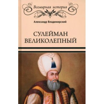 Александр Владимирский: Сулейман Великолепный. Золотой век Османской империи Александр Владимирский: Сулейман Великолепный. Золотой век Османской империи