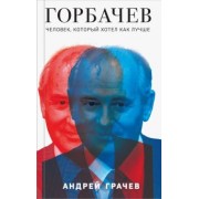 Андрей Грачев: Горбачев. Человек, который хотел как лучше