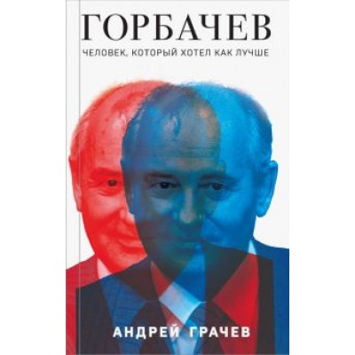 Андрей Грачев: Горбачев. Человек, который хотел как лучше Андрей Грачев: Горбачев. Человек, который хотел как лучше