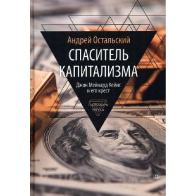 Андрей Остальский: Спаситель Капитализма. Джон Мейнард Кейнс и его крест Андрей Остальский: Спаситель Капитализма. Джон Мейнард Кейнс и его крест
