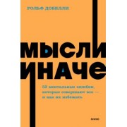 Рольф Добелли: Мысли иначе. 52 ментальные ошибки, которые совершают все - и как их избежать