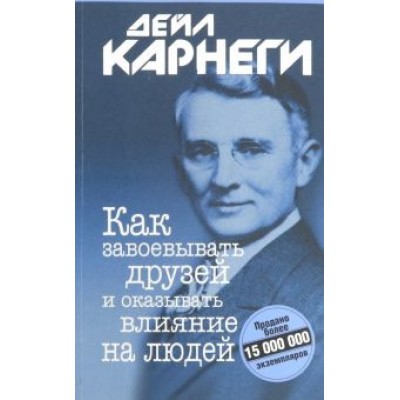 Дейл Карнеги: Как завоевывать друзей и оказывать влияние на людей Дейл Карнеги: Как завоевывать друзей и оказывать влияние на людей