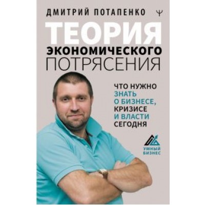 Дмитрий Потапенко: Теория экономического потрясения. Что нужно знать о бизнесе, кризисе и власти сегодня Дмитрий Потапенко: Теория экономического потрясения. Что нужно знать о бизнесе, кризисе и власти сегодня