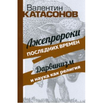 Валентин Катасонов: Лжепророки последних времен. Дарвинизм и наука как религия Валентин Катасонов: Лжепророки последних времен. Дарвинизм и наука как религия