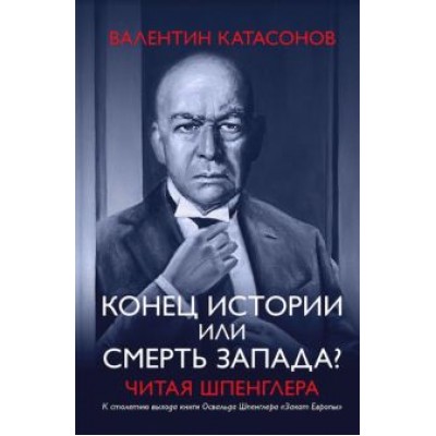 Валентин Катасонов: Конец истории или смерть Запада? Читая Шпенглера Валентин Катасонов: Конец истории или смерть Запада? Читая Шпенглера